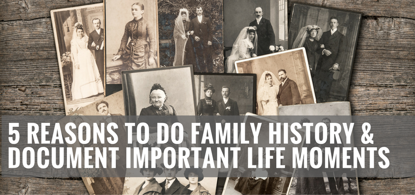 5 Reasons To Do Family History & Document Important Life Moments