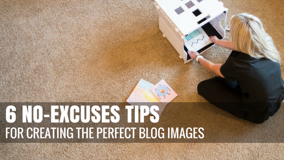 6 No-Excuses Tips for Creating Perfect Blog Images