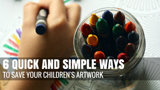 6 Quick and Simple Ways to Save Your Children's Artwork